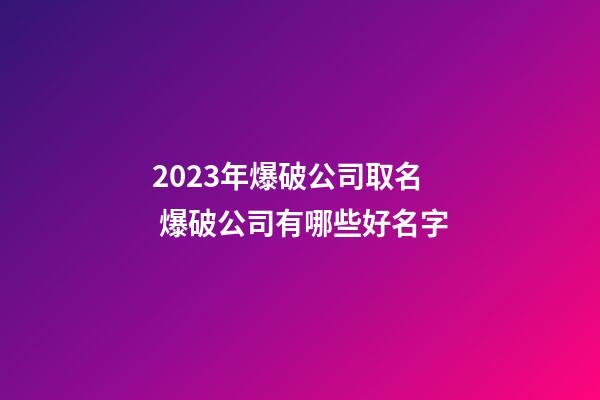 2023年爆破公司取名 爆破公司有哪些好名字-第1张-公司起名-玄机派